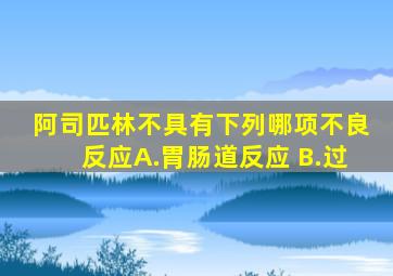 阿司匹林不具有下列哪项不良反应A.胃肠道反应 B.过